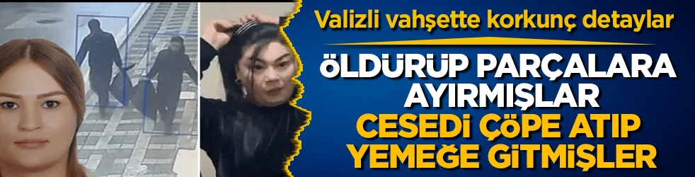 Valizli vahşette korkunç detaylar ortaya çıktı! Kadınları öldürüp parçalara ayırmışlar, cesedi çöpe atıp yemeğe gitmişler