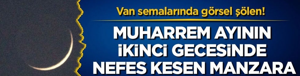 Van semalarında görsel şölen! Muharrem ayının ikinci gecesinde nefes kesen manzara