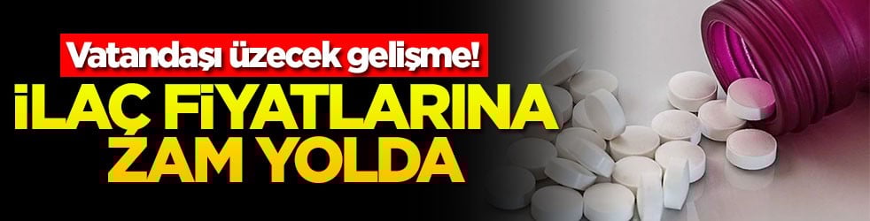 Vatandaşı üzecek gelişme! İlaç fiyatlarına zam yolda