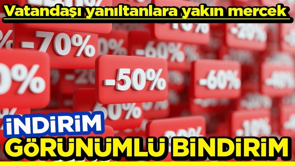 Vatandaşı yanıltanlara yakın mercek İndirim görünümlü bindirim