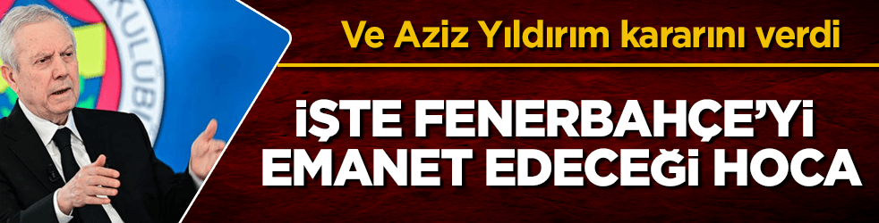 Ve Aziz Yıldırım kararını verdi! İşte Fenerbahçe’yi emanet edeceği hoca