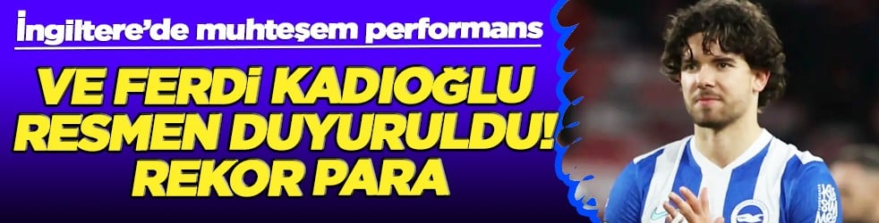 Ve Ferdi Kadıoğlu resmen duyuruldu! Rekor para 