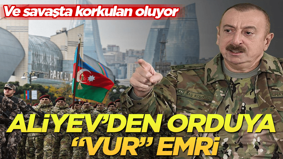 Ve savaşta korkulan oluyor: Aliyev’den orduya "vur" emri