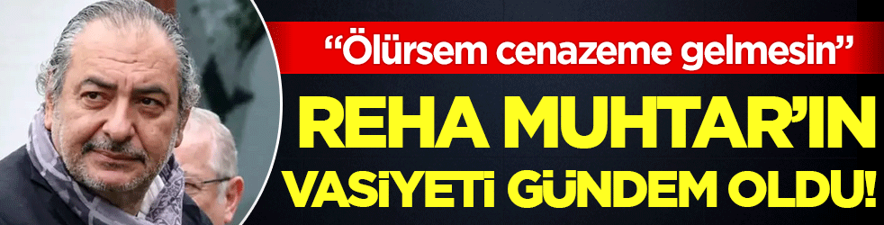 Vefat eden Reha Muhtar'ın vasiyeti gündem oldu: 'Ölürsem cenazeme gelmesin'