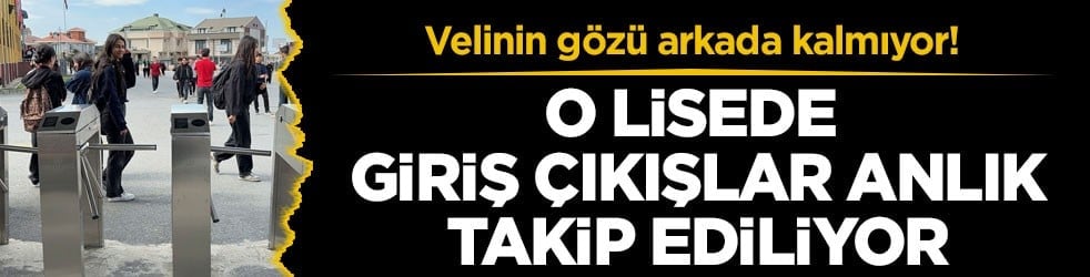 Velinin gözü arkada kalmıyor! O lisede giriş çıkışlar anlık takip ediliyor