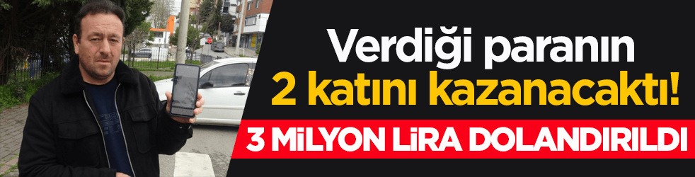 Verdiği paranın 2 katını kazanacaktı! 3 milyon lira dolandırıldı