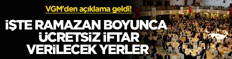 VGM'den açıklama geldi! İşte Ramazan boyunca ücretsiz iftar verilecek yerler