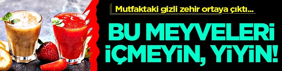 Vücudunuz için bunu yapmayın! Bu meyveleri içmeyin, yiyin! Mutfaktaki gizli zehir