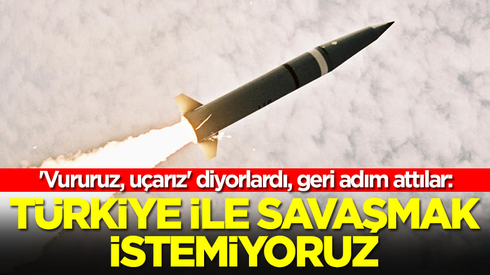 'Vururuz, uçarız' diyorlardı, geri adım attılar: Türkiye ile savaşmak istemiyoruz