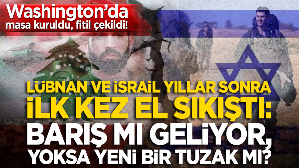 Washington’da masa kuruldu, fitil çekildi! Lübnan ve İsrail yıllar sonra ilk kez el sıkıştı: Barış mı geliyor, yoksa yeni bir tuzak mı?