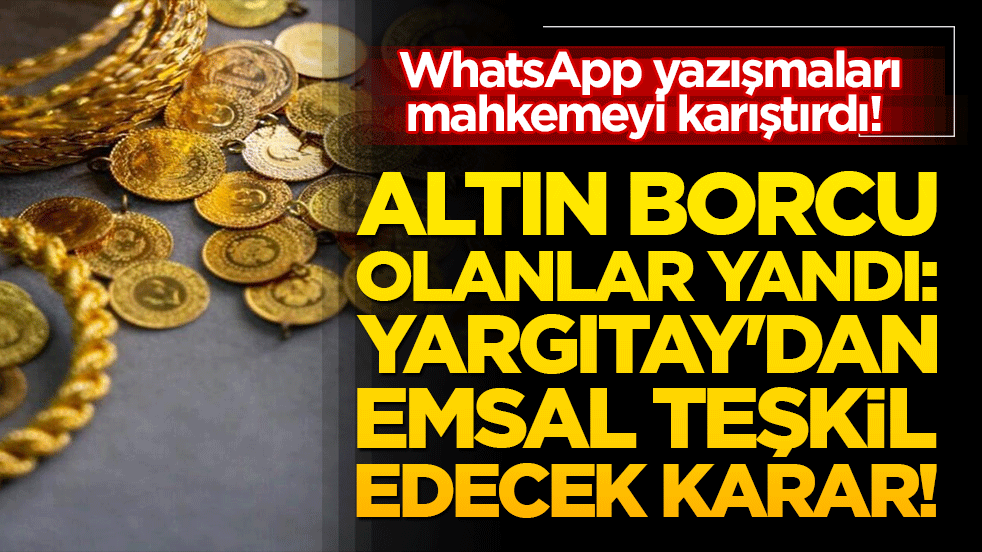 WhatsApp yazışmaları mahkemeyi karıştırdı! Altın borcu olanlar yandı: Yargıtay'dan emsal teşkil edecek karar!