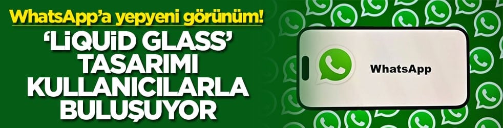 WhatsApp’a yepyeni görünüm! ‘Liquid Glass’ tasarımı kullanıcılarla buluşuyor