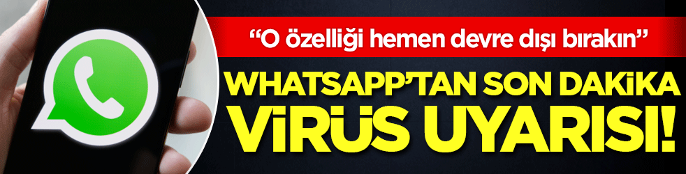 Whatsapp'tan son dakika virüs uyarısı: O özelliği hemen devre dışı bırakın!
