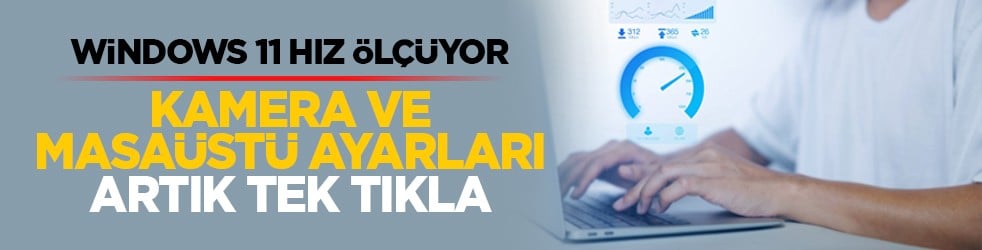 Windows 11 hız ölçüyor: Kamera ve masaüstü ayarları artık tek tıkla