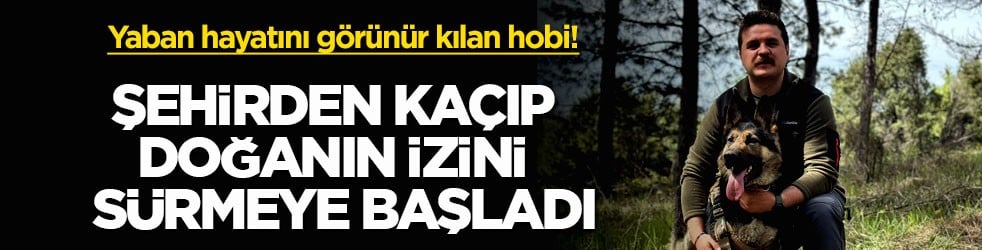 Yaban hayatını görünür kılan hobi! Şehirden kaçıp doğanın izini sürmeye başladı