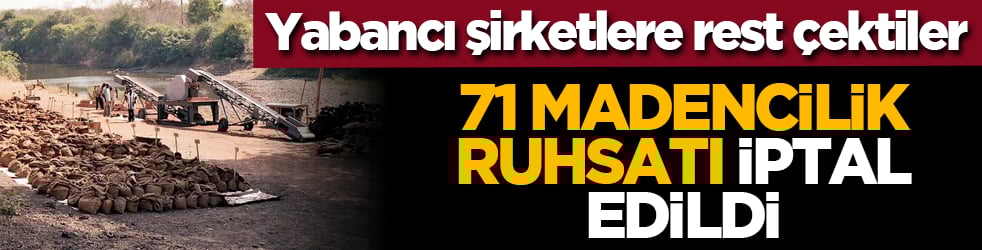 Yabancı şirketlere rest çektiler: 71 madencilik ruhsatı iptal edildi