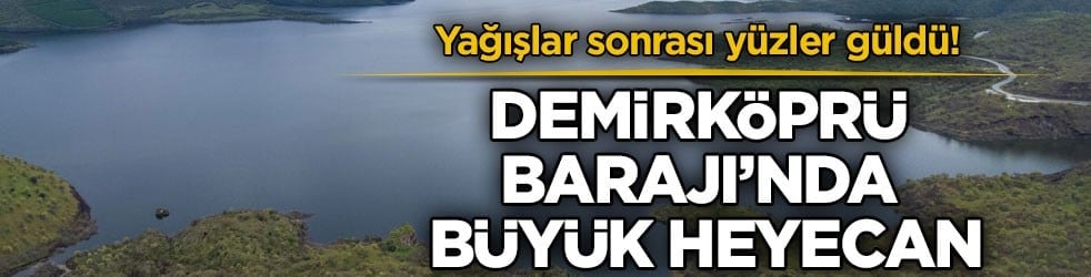 Yağışlar sonrası yüzler güldü! Demirköprü Barajı’nda büyük heyecan