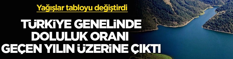 Yağışlar tabloyu değiştirdi! Türkiye genelinde doluluk oranı geçen yılın üzerine çıktı