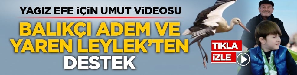 Yağız Efe için umut videosu: Balıkçı Adem ve Yaren leylek’ten destek