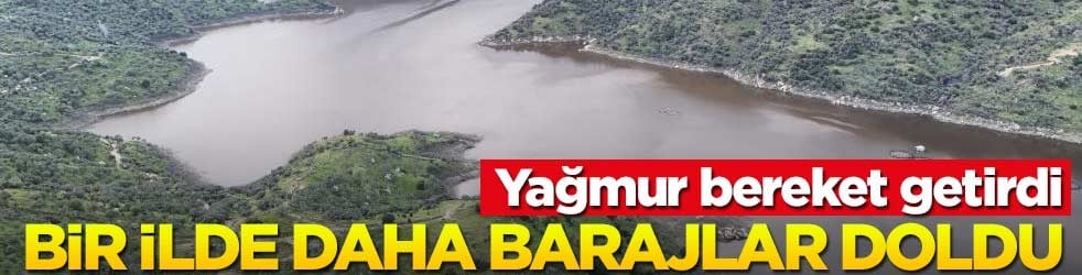 Yağmur bereketiyle geldi! Bir ilde daha barajlar doldu