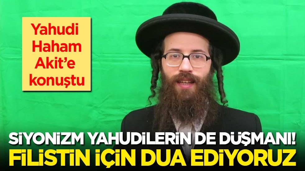 Yahudi Haham Akit’e konuştu: Siyonizm Yahudilerin de düşmanı! Filistin için dua ediyoruz!