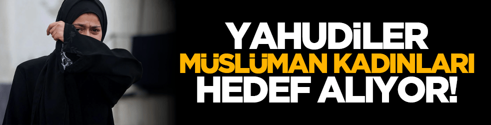 Yahudiler Müslüman Kadınları hedef alıyor!