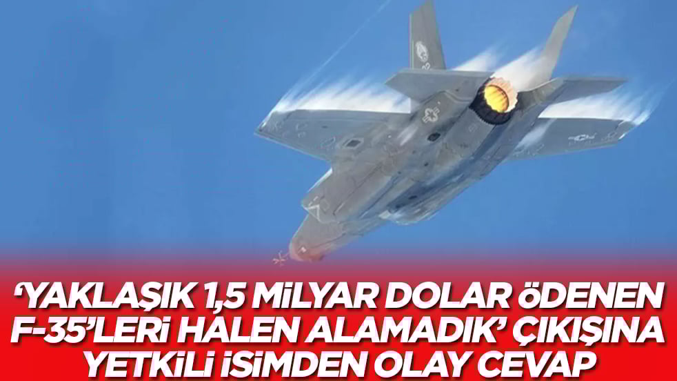 'Yaklaşık 1,5 milyar dolar ödenen F-35'leri halen alamadık' çıkışına yetkili isimden gündem olan cevap