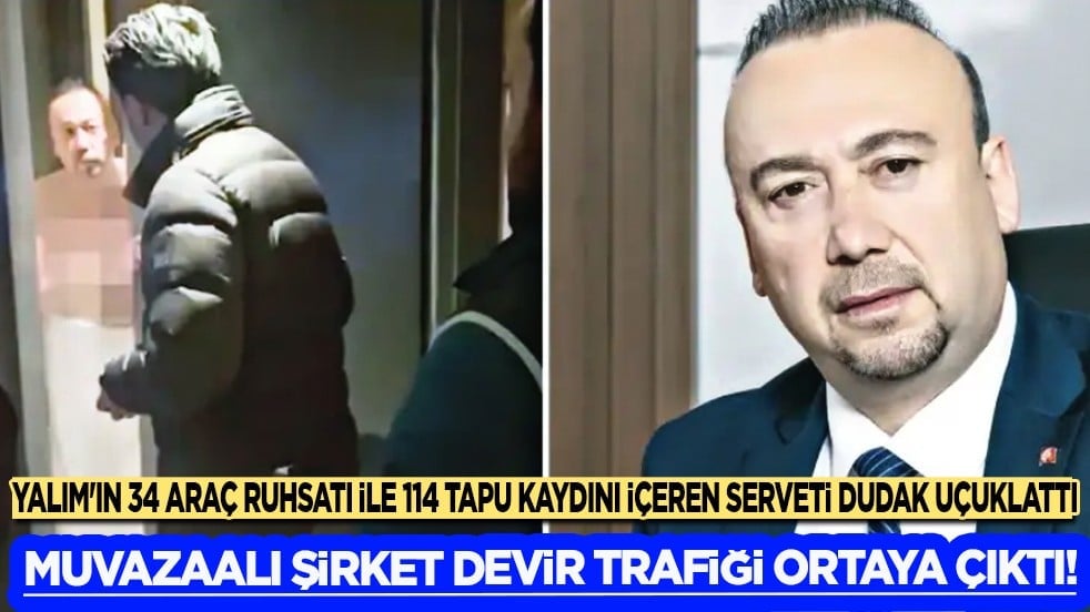 Yalım'ın 34 araç ruhsatı ile 114 tapu kaydını içeren serveti dudak uçuklattı...