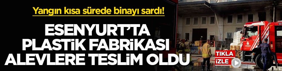 Yangın kısa sürede binayı sardı! Esenyurt’ta plastik fabrikası alevlere teslim oldu