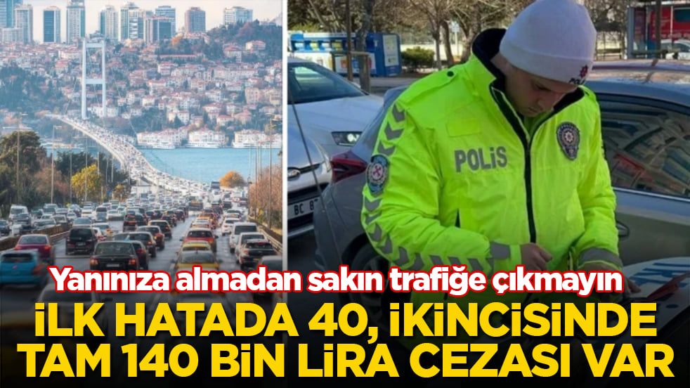Yanınıza almadan sakın trafiğe çıkmayın: İlk hatada 40, ikincisinde tam 140 bin lira cezası var