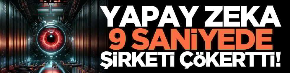 Yapay zeka 9 saniyede şirketi çökertti!