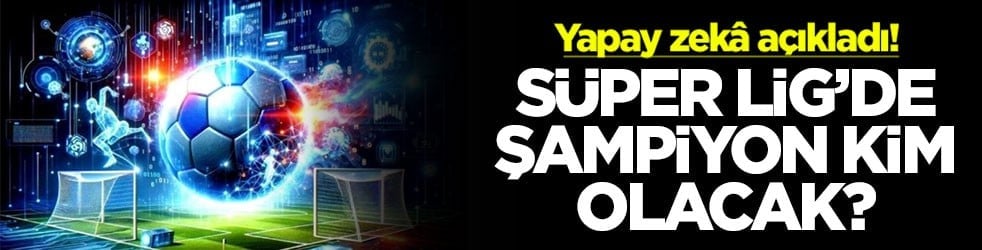 Yapay zekâ açıkladı! Süper Lig’de şampiyon kim olacak?