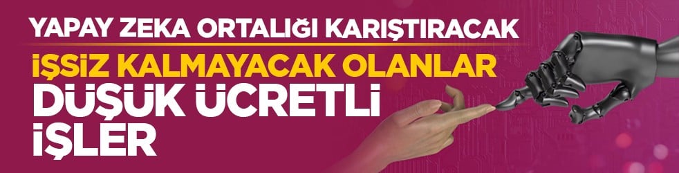 Yapay zeka ortalığı karıştıracak: İşsiz kalmayacak olanlar düşük ücretli işler