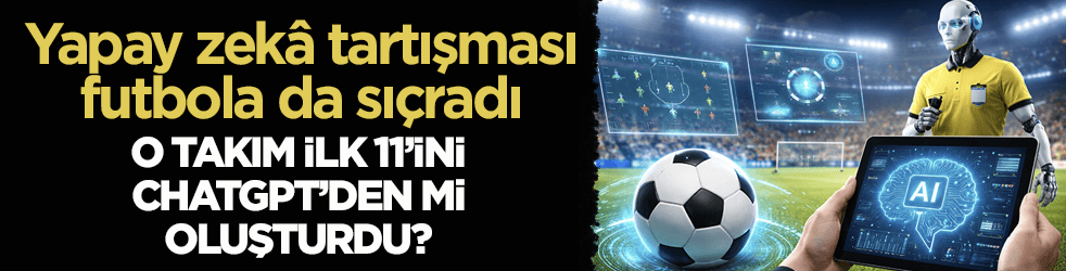 Yapay zekâ tartışması futbola da sıçradı! O takım ilk 11’ini ChatGPT’den mi oluşturdu?