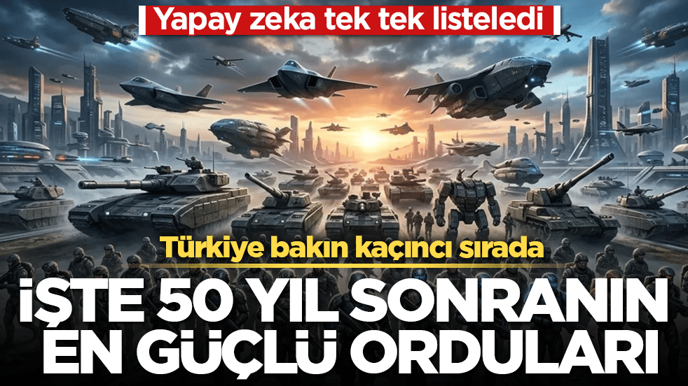 Yapay zeka tek tek listeledi: İşte 50 yıl sonranın en güçlü orduları! Türkiye bakın kaçıncı sırada