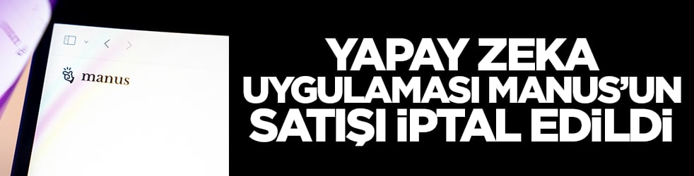 Yapay zeka uygulaması Manus'un satışı iptal edildi