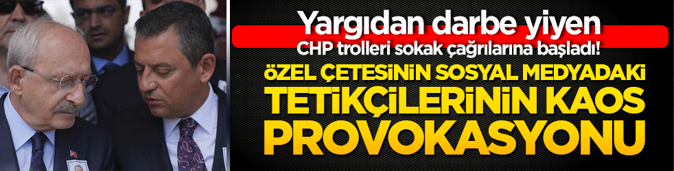 Yargıdan darbe yiyen CHP trolleri sokak çağrılarına başladı! Özel çetesinin sosyal medyadaki tetikçileri açıkça kaos provokasyonuna başladı