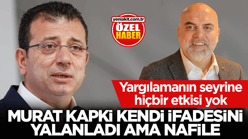 Yargılamanın seyrine hiçbir etkisi yok! Murat Kapki kendi ifadesini yalanladı ama nafile