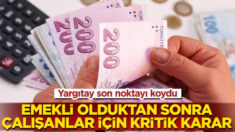 Yargıtay son noktayı koydu: Emekli olduktan sonra çalışanlar için kritik karar 