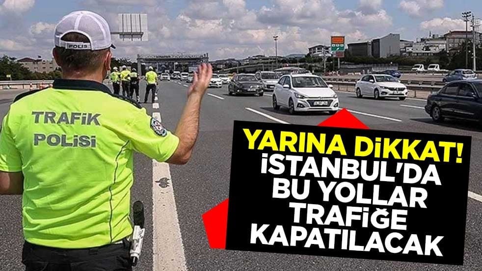 Yarına dikkat! İstanbul'da bu yollar trafiğe kapatılacak