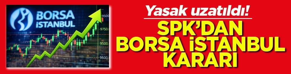 Yasak uzatıldı! SPK’dan Borsa İstanbul kararı