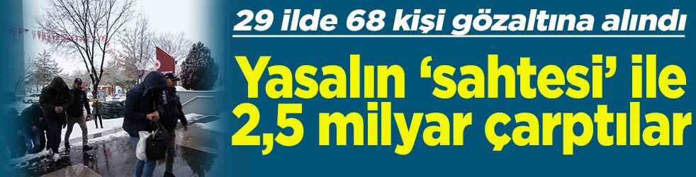 Yasalın ‘sahtesi’ ile 2,5 milyar çarptılar