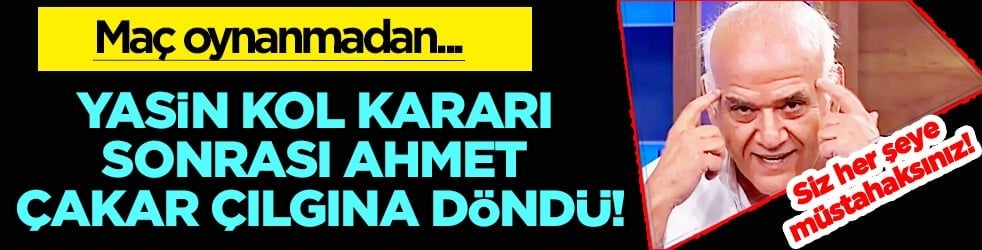 Yasin Kol kararı sonrası Ahmet Çakar çılgına döndü! Siz her şeye müstahaksınız...