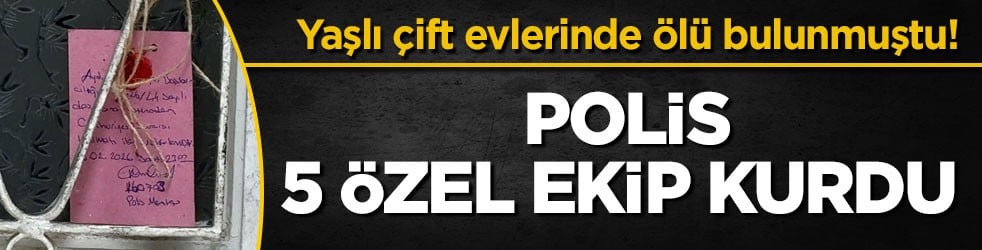 Yaşlı çift evlerinde ölü bulunmuştu! Polis 5 özel ekip kurdu