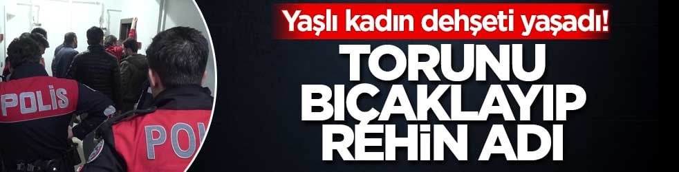 Yaşlı kadın dehşeti yaşadı! Torunu bıçaklayıp rehin adı