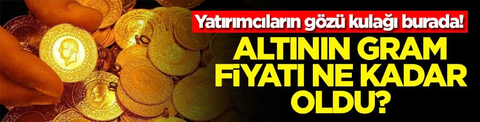 Yatırımcıların gözü kulağı burada! Altının gram fiyatı ne kadar oldu?