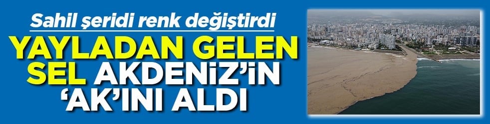 Yayladan gelen sel Akdeniz'in 'Ak'ını aldı