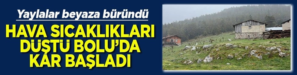 Yaylalar beyaza büründü Hava sıcaklıkları düştü Bolu'da kar başladı