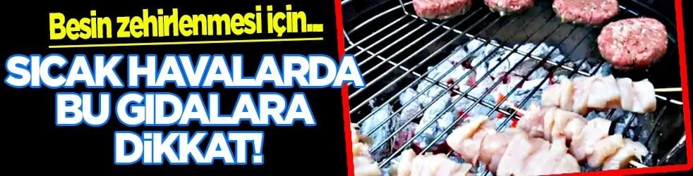 Yaz aylarında bu gıdalar zehir: Yerken dikkat! Bu yiyecekler besin zehirlenmesine neden oluyor...
