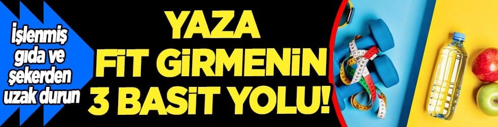 Yaza fit girmenin 3 basit yolu! Yağlara ve ödemlere artık elveda deme vakti...